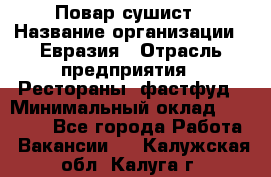 Повар-сушист › Название организации ­ Евразия › Отрасль предприятия ­ Рестораны, фастфуд › Минимальный оклад ­ 35 000 - Все города Работа » Вакансии   . Калужская обл.,Калуга г.